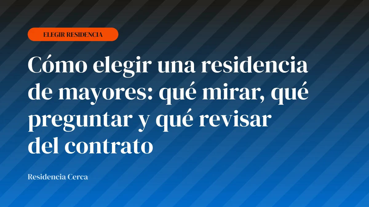 Cómo elegir una residencia de mayores: qué mirar, qué preguntar y qué revisar del contrato